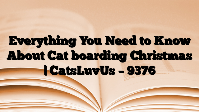Everything You Need to Know About Cat boarding Christmas | CatsLuvUs