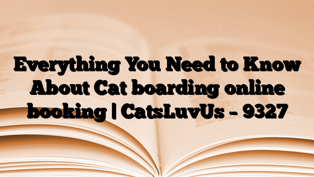 Everything You Need to Know About Cat boarding online booking | CatsLuvUs