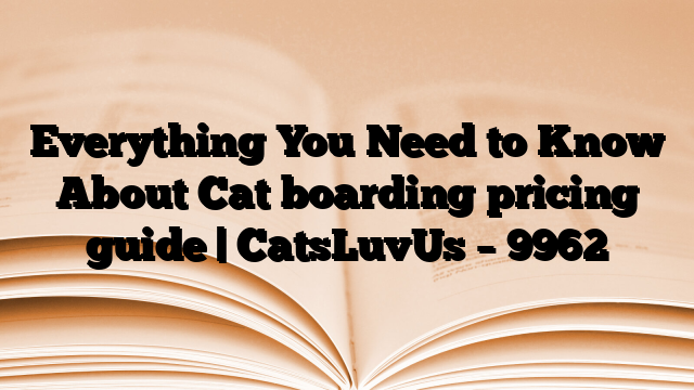 Everything You Need to Know About Cat boarding pricing guide | CatsLuvUs