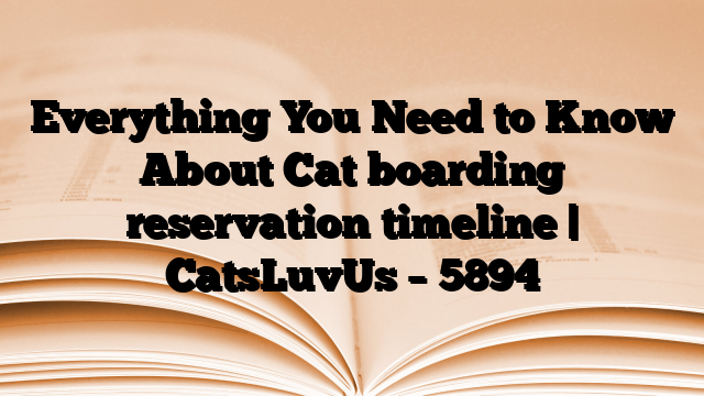 Everything You Need to Know About Cat boarding reservation timeline | CatsLuvUs