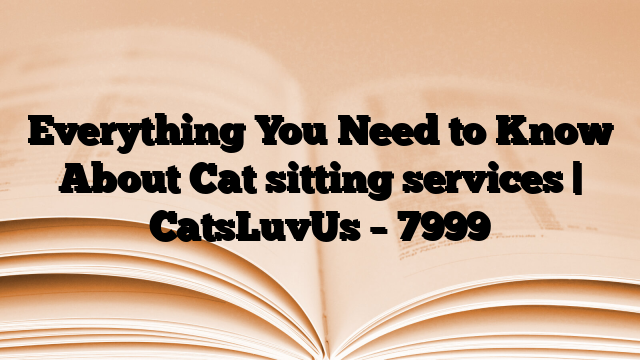 Everything You Need to Know About Cat sitting services | CatsLuvUs