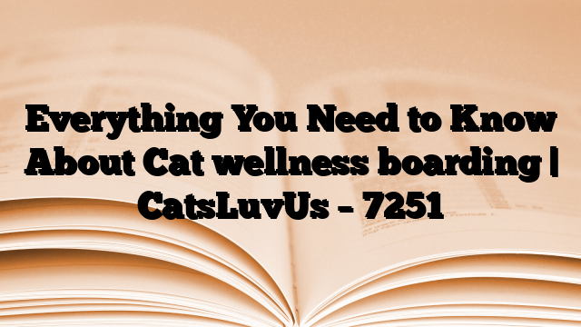 Everything You Need to Know About Cat wellness boarding | CatsLuvUs