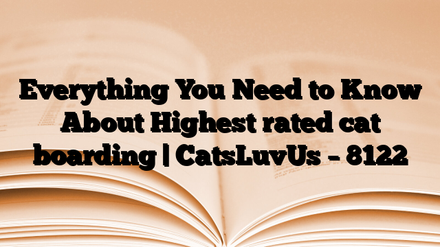 Everything You Need to Know About Highest rated cat boarding | CatsLuvUs