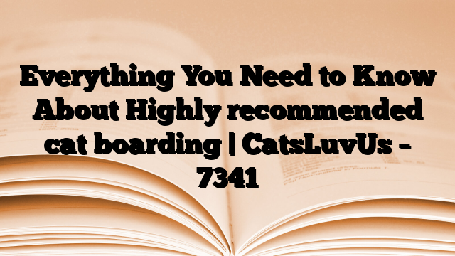 Everything You Need to Know About Highly recommended cat boarding | CatsLuvUs