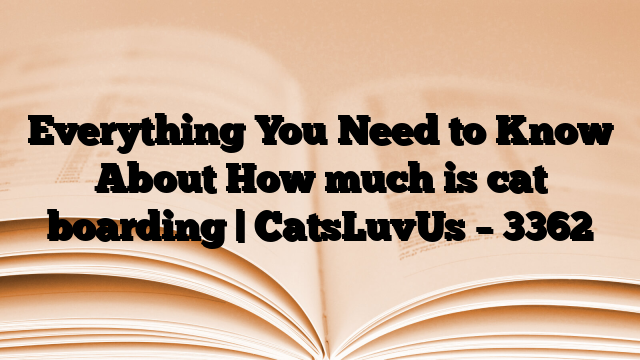 Everything You Need to Know About How much is cat boarding | CatsLuvUs – 3362