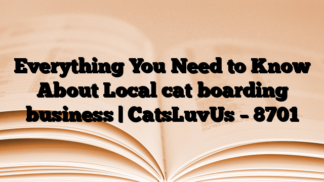 Everything You Need to Know About Local cat boarding business | CatsLuvUs