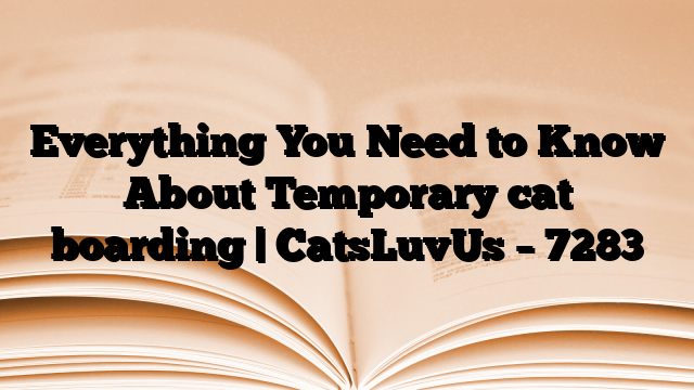Everything You Need to Know About Temporary cat boarding | CatsLuvUs