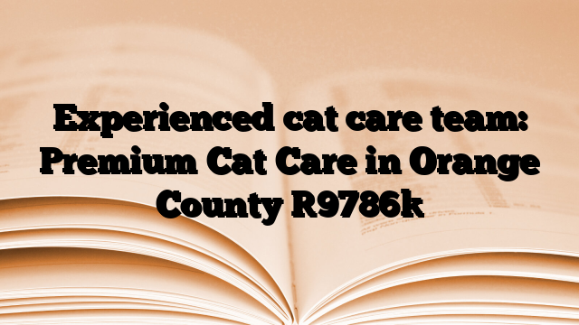 Experienced cat care team: Premium Cat Care in Orange County