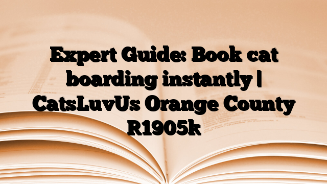 Expert Guide: Book cat boarding instantly | CatsLuvUs Orange County