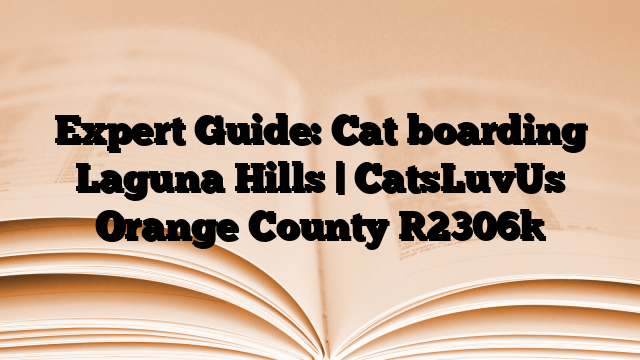 Expert Guide: Cat boarding Laguna Hills | CatsLuvUs Orange County