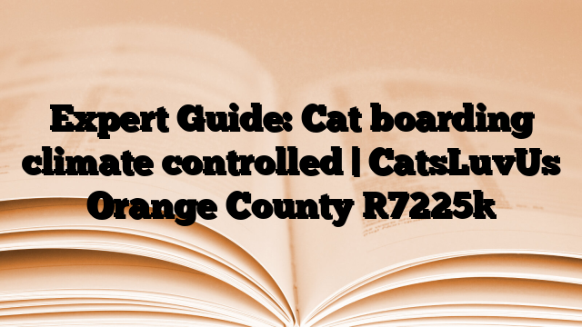 Expert Guide: Cat boarding climate controlled | CatsLuvUs Orange County