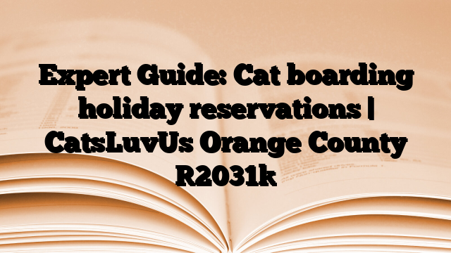 Expert Guide: Cat boarding holiday reservations | CatsLuvUs Orange County