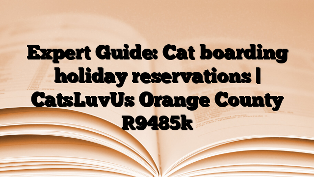 Expert Guide: Cat boarding holiday reservations | CatsLuvUs Orange County