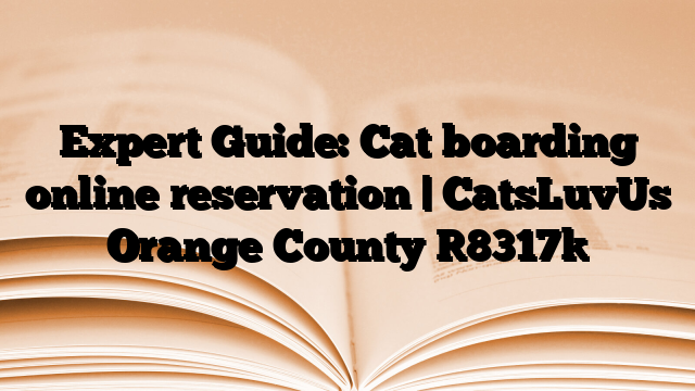 Expert Guide: Cat boarding online reservation | CatsLuvUs Orange County