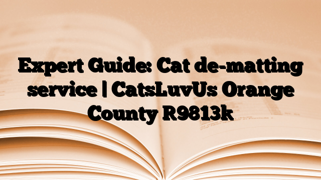 Expert Guide: Cat de-matting service | CatsLuvUs Orange County