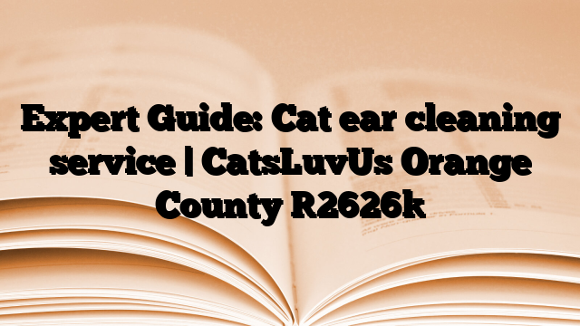 Expert Guide: Cat ear cleaning service | CatsLuvUs Orange County