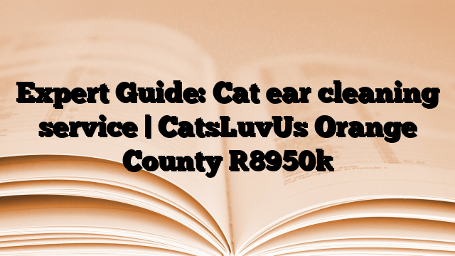 Expert Guide: Cat ear cleaning service | CatsLuvUs Orange County