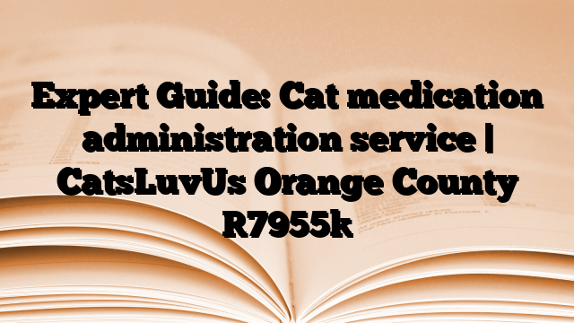 Expert Guide: Cat medication administration service | CatsLuvUs Orange County