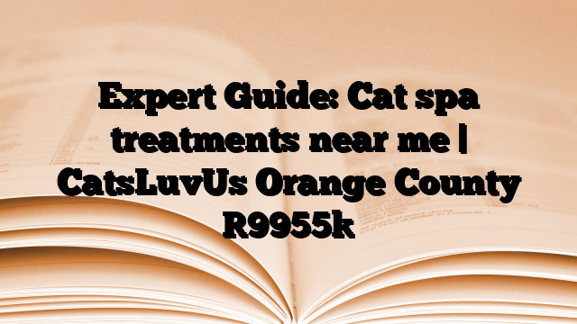 Expert Guide: Cat spa treatments near me | CatsLuvUs Orange County