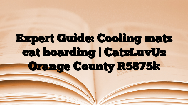 Expert Guide: Cooling mats cat boarding | CatsLuvUs Orange County