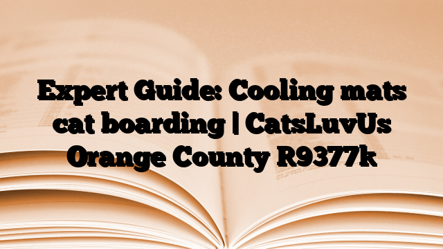 Expert Guide: Cooling mats cat boarding | CatsLuvUs Orange County