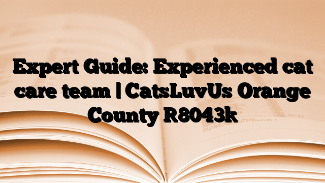 Expert Guide: Experienced cat care team | CatsLuvUs Orange County