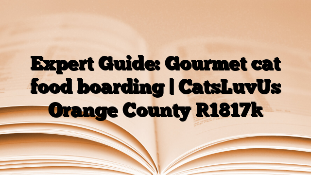 Expert Guide: Gourmet cat food boarding | CatsLuvUs Orange County