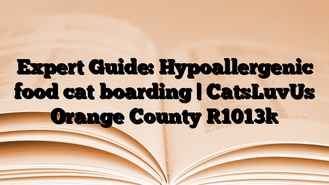 Expert Guide: Hypoallergenic food cat boarding | CatsLuvUs Orange County