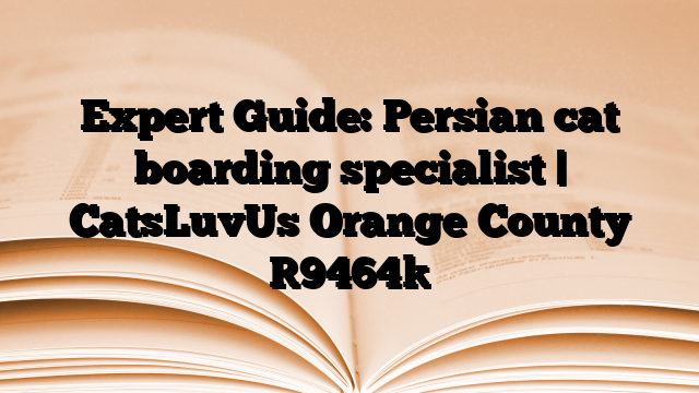 Expert Guide: Persian cat boarding specialist | CatsLuvUs Orange County