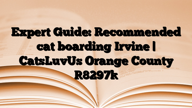 Expert Guide: Recommended cat boarding Irvine | CatsLuvUs Orange County