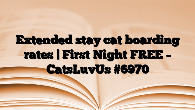 Extended stay cat boarding rates | First Night FREE – CatsLuvUs