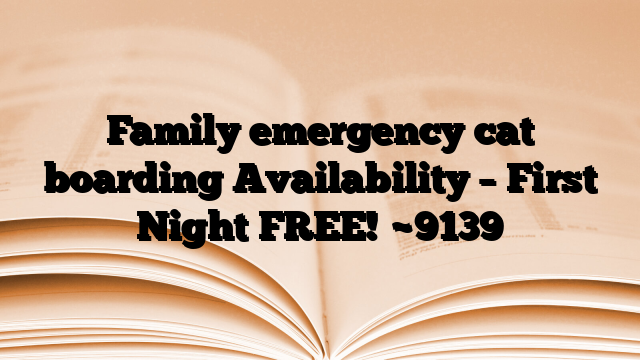 Family emergency cat boarding Availability – First Night FREE!