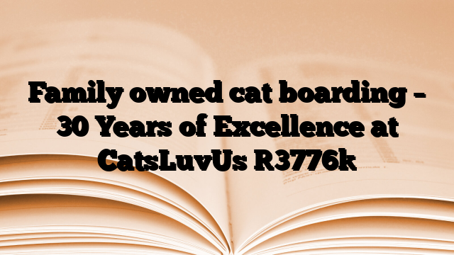 Family owned cat boarding – 30 Years of Excellence at CatsLuvUs