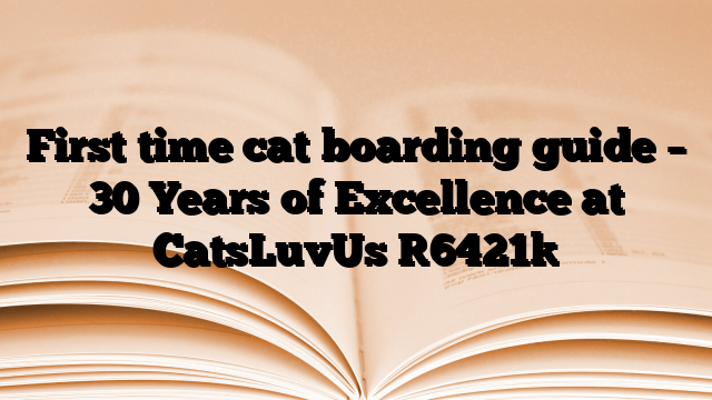 First time cat boarding guide – 30 Years of Excellence at CatsLuvUs