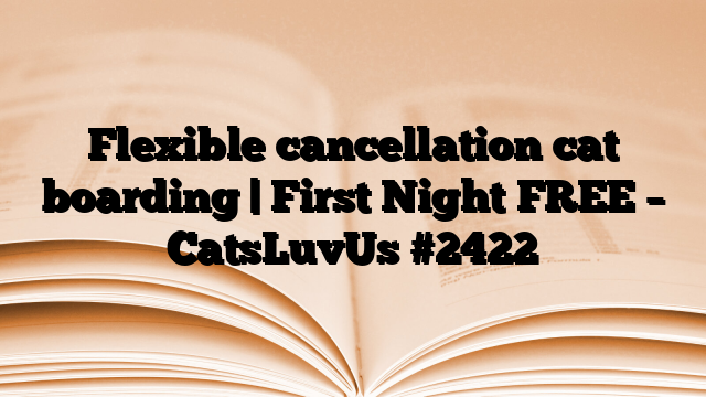 Flexible cancellation cat boarding | First Night FREE – CatsLuvUs