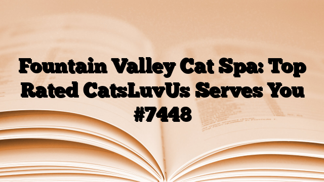 Fountain Valley Cat Spa: Top Rated CatsLuvUs Serves You