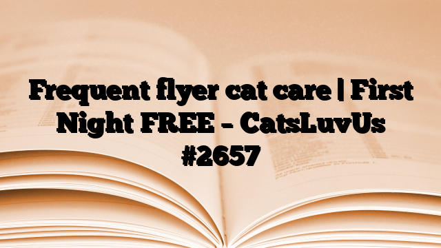 Frequent flyer cat care | First Night FREE – CatsLuvUs