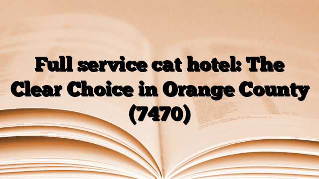 Full service cat hotel: The Clear Choice in Orange County