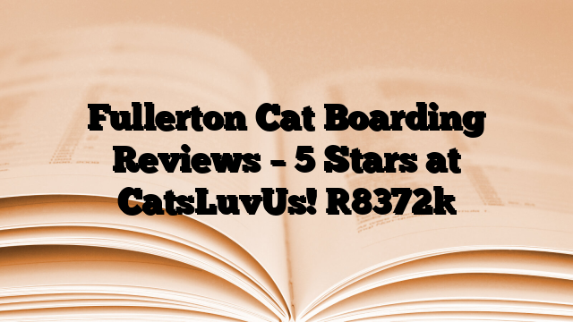 Fullerton Cat Boarding Reviews – 5 Stars at CatsLuvUs!