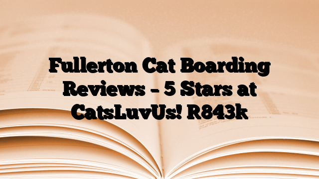 Fullerton Cat Boarding Reviews – 5 Stars at CatsLuvUs!