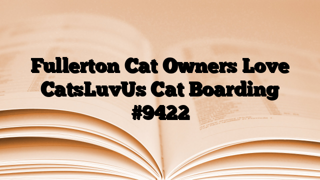 Fullerton Cat Owners Love CatsLuvUs Cat Boarding