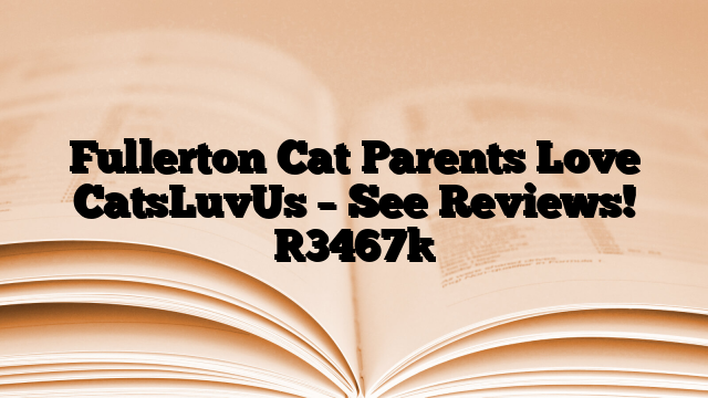 Fullerton Cat Parents Love CatsLuvUs – See Reviews!