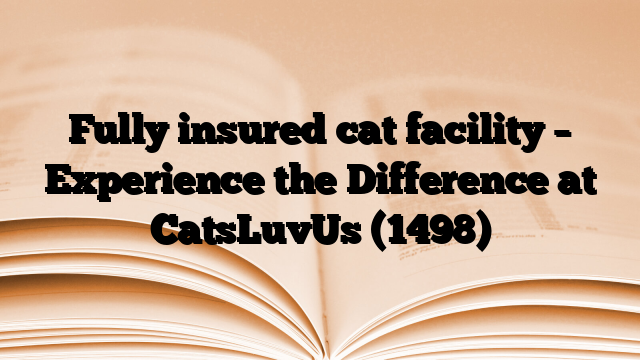 Fully insured cat facility – Experience the Difference at CatsLuvUs