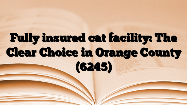 Fully insured cat facility: The Clear Choice in Orange County