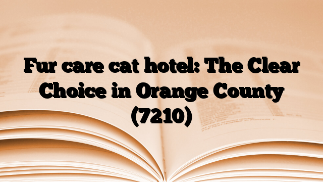 Fur care cat hotel: The Clear Choice in Orange County