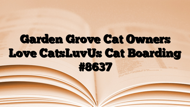 Garden Grove Cat Owners Love CatsLuvUs Cat Boarding