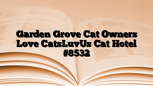 Garden Grove Cat Owners Love CatsLuvUs Cat Hotel