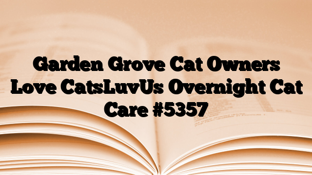 Garden Grove Cat Owners Love CatsLuvUs Overnight Cat Care