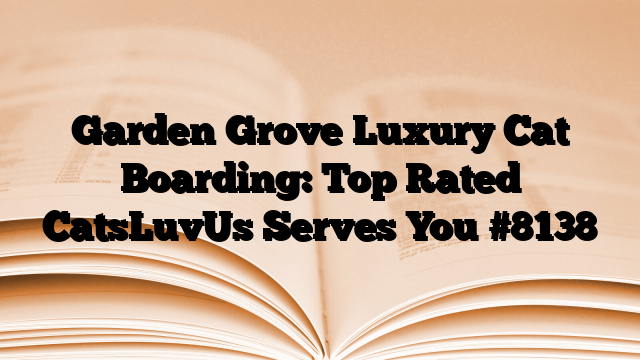 Garden Grove Luxury Cat Boarding: Top Rated CatsLuvUs Serves You