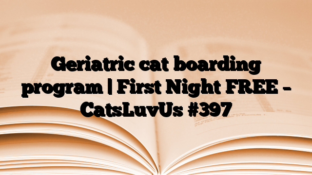 Geriatric cat boarding program | First Night FREE – CatsLuvUs